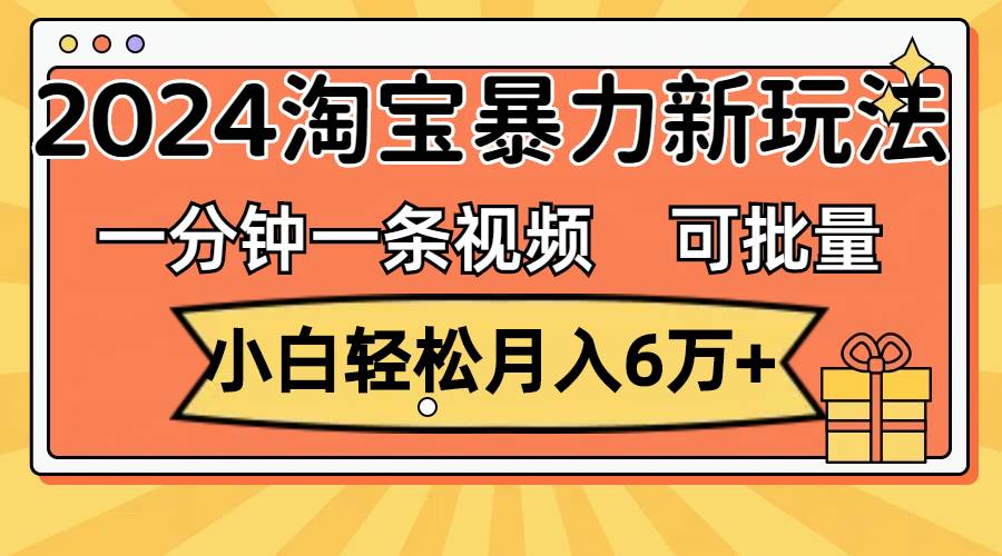 一分钟一条视频，小白轻松月入6万+，2024淘宝暴力新玩法，可批量放大收益-温馨分享网