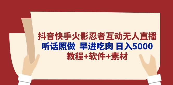 抖音快手火影忍者互动无人直播 听话照做  早进吃肉 日入5000+教程+软件…-温馨分享网