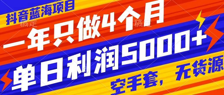抖音蓝海项目，一年只做4个月，空手套，无货源，单日利润5000+-温馨分享网
