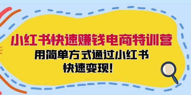 小红书快速赚钱电商特训营：用简单方式通过小红书快速变现！-温馨分享网