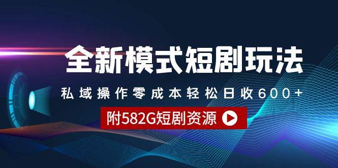 全新模式短剧玩法–私域操作零成本轻松日收600+（附582G短剧资源）-温馨分享网