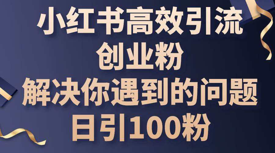 小红书高效引流创业粉，解决你遇到的问题，日引100粉-温馨分享网