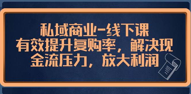 私域商业-线下课，有效提升复购率，解决现金流压力，放大利润-温馨分享网