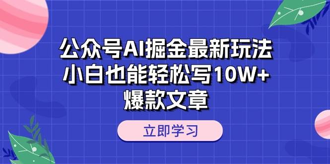 公众号AI掘金最新玩法，小白也能轻松写10W+爆款文章-温馨分享网