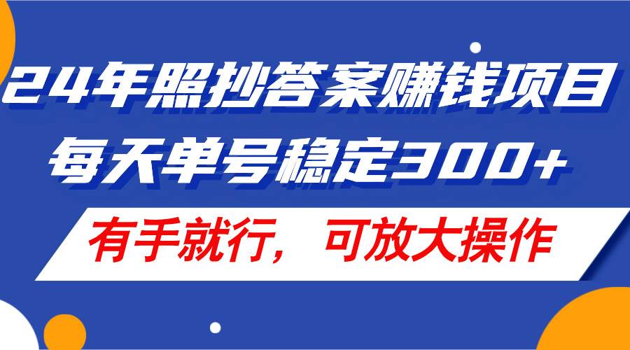 24年照抄答案赚钱项目，每天单号稳定300+，有手就行，可放大操作-温馨分享网