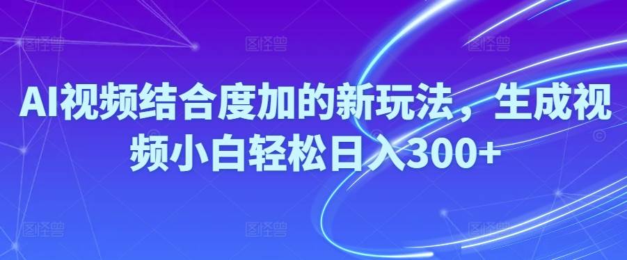 Ai视频结合度加的新玩法,生成视频小白轻松日入300+-温馨分享网