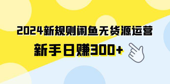 2024新规则闲鱼无货源运营新手日赚300+-温馨分享网