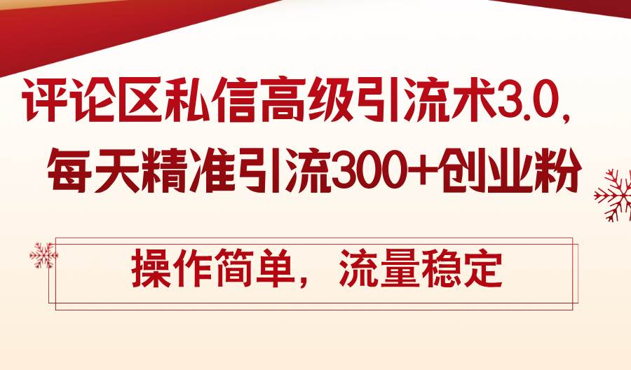 评论区私信高级引流术3.0，每天精准引流300+创业粉，操作简单，流量稳定-温馨分享网