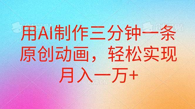 用AI制作三分钟一条原创动画，轻松实现月入一万+-温馨分享网