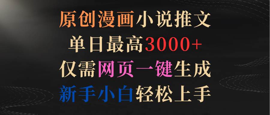 原创漫画小说推文，单日最高3000+仅需网页一键生成 新手轻松上手-温馨分享网