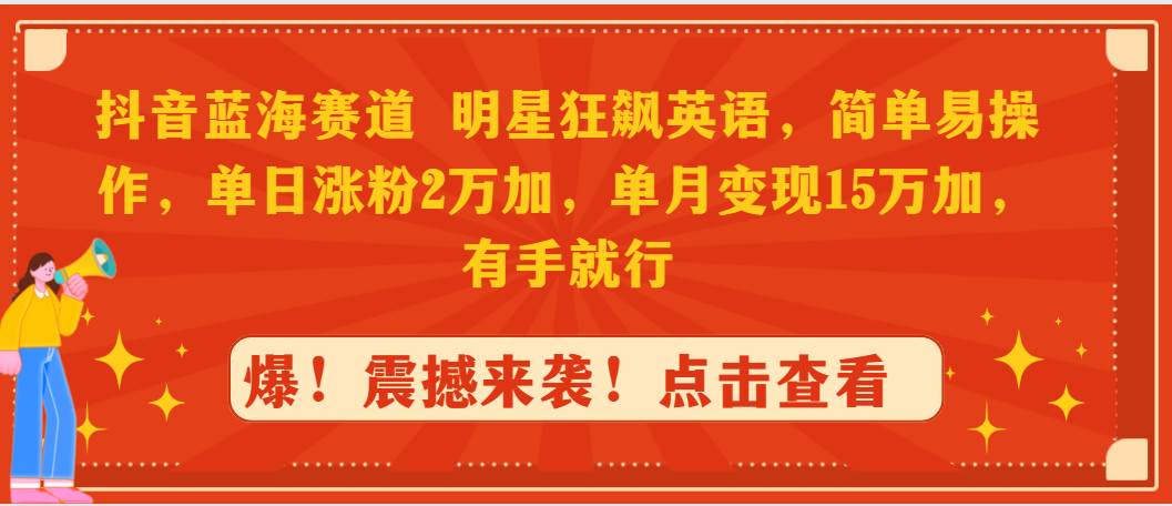 抖音蓝海赛道，明星狂飙英语，简单易操作，单日涨粉2万加，单月变现15万…-温馨分享网
