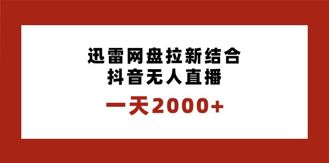 一天2000+迅雷网盘拉新结合抖音无人直播，独创玩法保姆级教学-温馨分享网