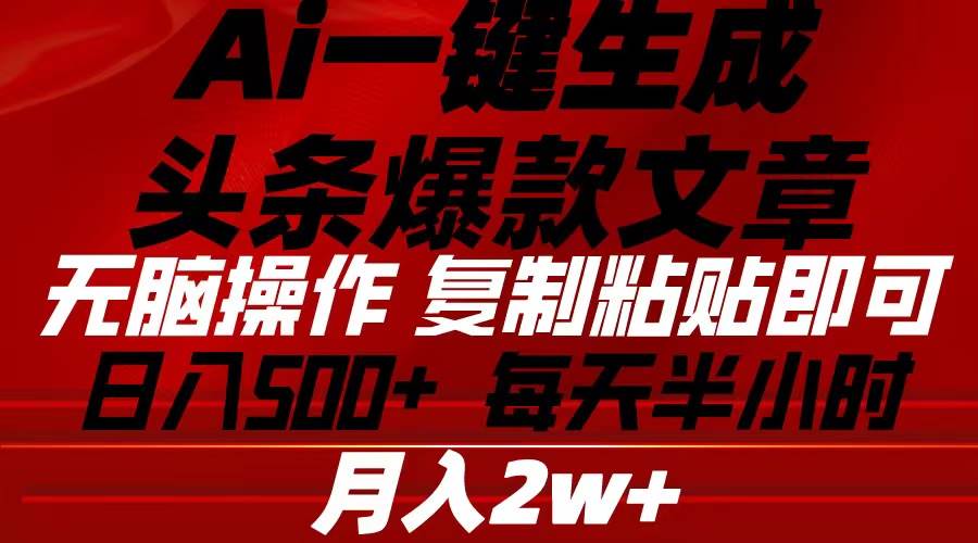 Ai一键生成头条爆款文章 复制粘贴即可简单易上手小白首选 日入500+-温馨分享网