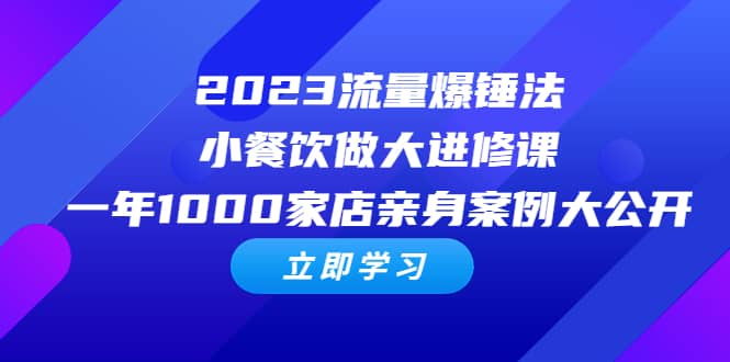 2023流量 爆锤法，小餐饮做大进修课，一年1000家店亲身案例大公开-温馨分享网