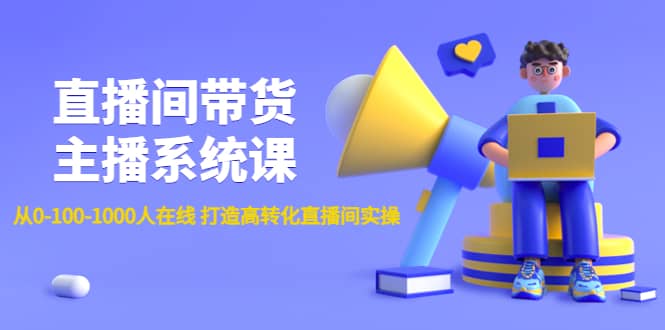 直播间带货主播系统课：从0-100-1000人在线 打造高转化直播间实操-温馨分享网