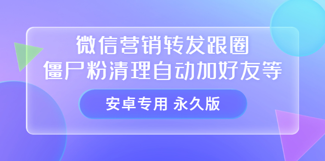 【安卓专用】微信营销转发跟圈僵尸粉清理自动加好友等【永久版】-温馨分享网