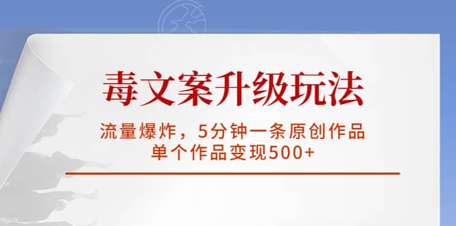 毒文案升级玩法，流量爆炸，5分钟一条原创作品，单个作品变现500+-温馨分享网