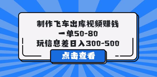 制作飞车出库视频赚钱，一单50-80，玩信息差日入300-500-温馨分享网