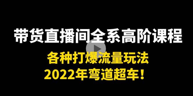 带货直播间全系高阶课程：各种打爆流量玩法，2022年弯道超车-温馨分享网