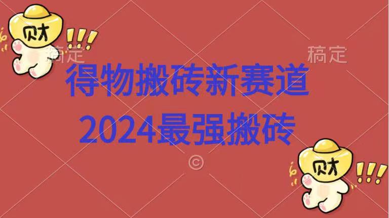 得物搬砖新赛道.2024最强搬砖-温馨分享网