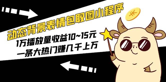 动态背景表情包取图小程序，1万播放量收益10~15元-温馨分享网