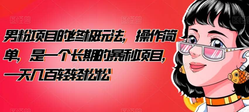 男粉项目的终极玩法，操作简单，是一个长期的暴利项目，一天几百轻轻松松【揭秘】-温馨分享网
