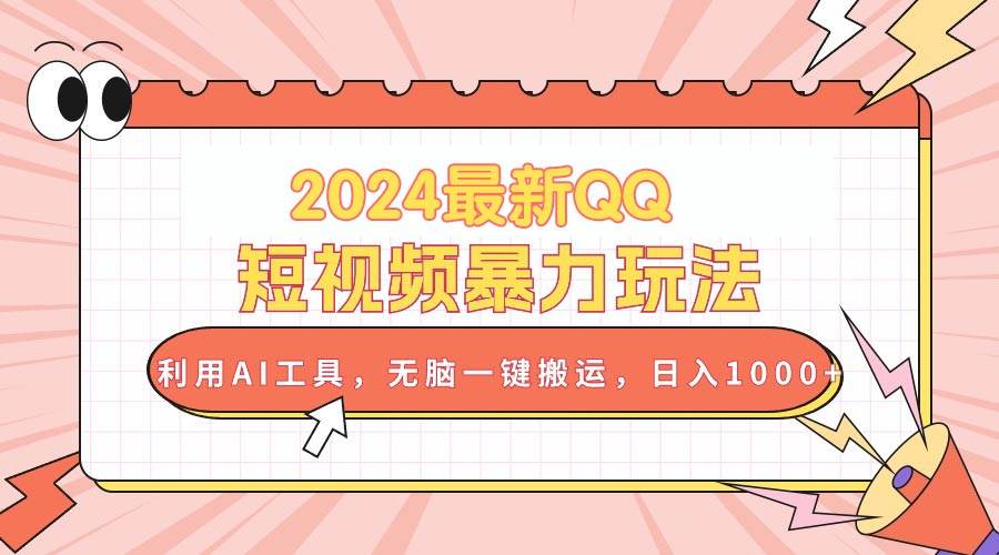2024最新QQ短视频暴力玩法，利用AI工具，无脑一键搬运，日入1000+-温馨分享网