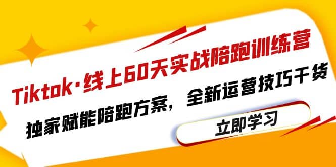 Tiktok·线上60天实战陪跑训练营，独家赋能陪跑方案，全新运营技巧干货-温馨分享网