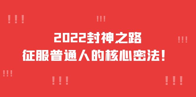 2022封神之路-征服普通人的核心密法，全面打通认知-价值6977元-温馨分享网