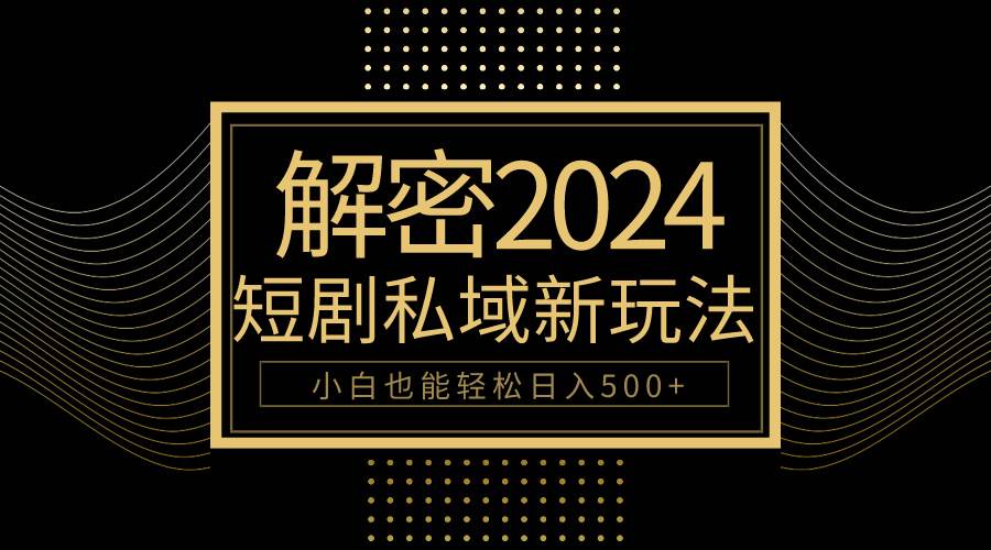 10分钟教会你2024玩转短剧私域变现，小白也能轻松日入500+-温馨分享网