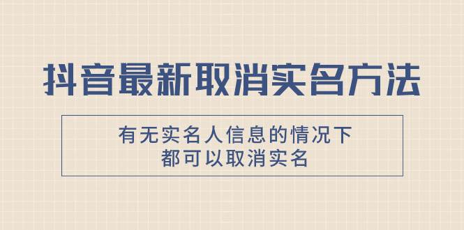 抖音最新取消实名方法，有无实名人信息的情况下都可以取消实名，自测-温馨分享网