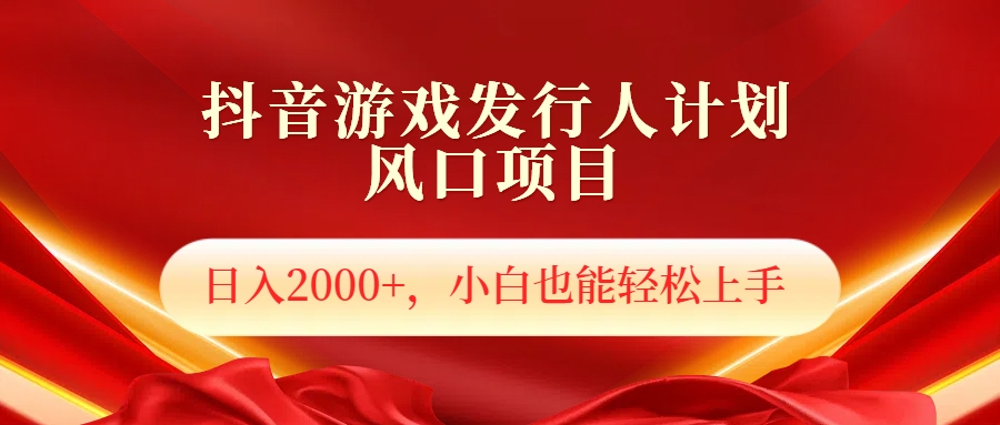 抖音游戏发行人风口项目，日入2000+，小白也可以轻松上手-温馨分享网