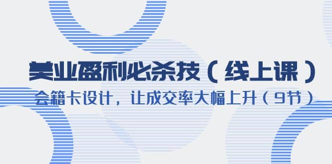 美业盈利·必杀技（线上课）-会籍卡设计，让成交率大幅上升（9节）-温馨分享网