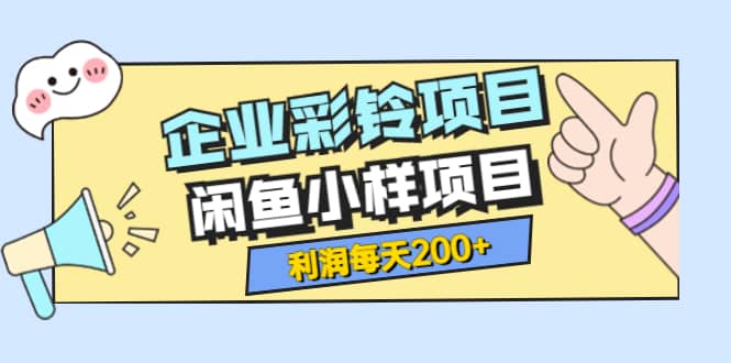 最新企业彩铃项目+闲鱼小样项目，利润每天200+轻轻松松，纯视频拆解玩法-温馨分享网