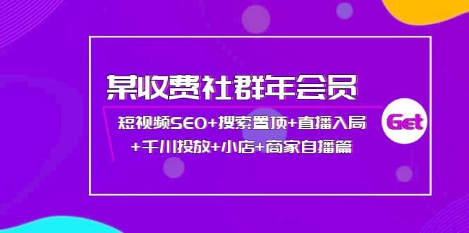 某收费社群年会员：短视频SEO+搜索置顶+直播入局+千川投放+小店+商家自播篇-温馨分享网