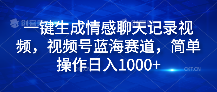 一键生成情感聊天记录视频，视频号蓝海赛道，简单操作日入1000+-温馨分享网