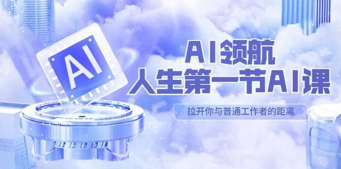 AI-领航-人生第一节-AI课，30位AI领域极客 汇集1000小时Al心得（保姆级）-温馨分享网