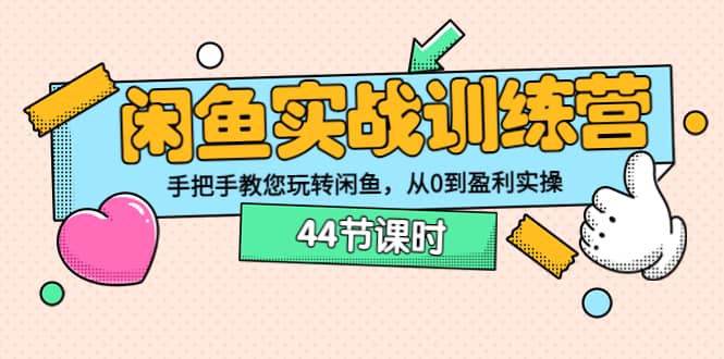 闲鱼实战训练营：手把手教您玩转闲鱼，从0到盈利实操（44节课时）-温馨分享网