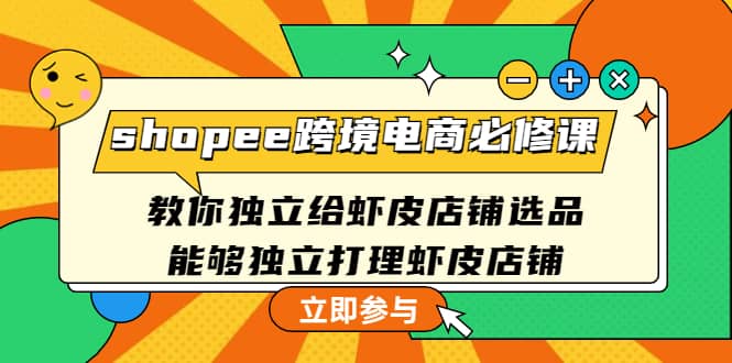 shopee跨境电商必修课：教你独立给虾皮店铺选品，能够独立打理虾皮店铺-温馨分享网