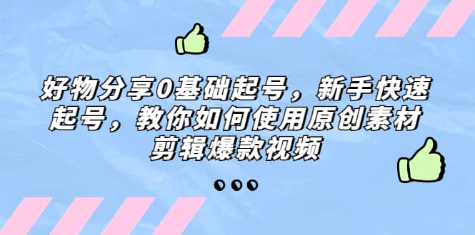 好物分享0基础起号，新手快速起号，教你如何使用原创素材剪辑爆款视频-温馨分享网