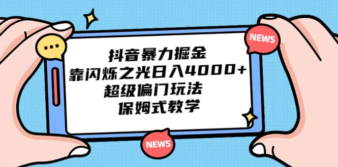 抖音暴力掘金，靠闪烁之光日入4000+，超级偏门玩法 保姆式教学-温馨分享网