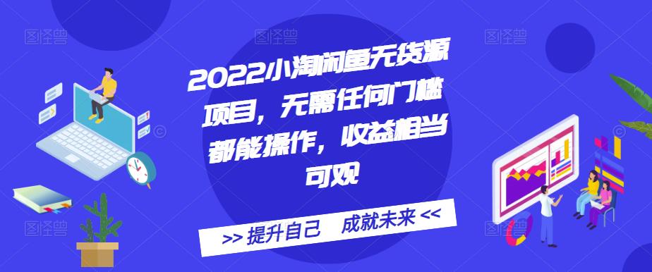 2022小淘闲鱼无货源项目，无需任何门槛都能操作，收益相当可观-温馨分享网