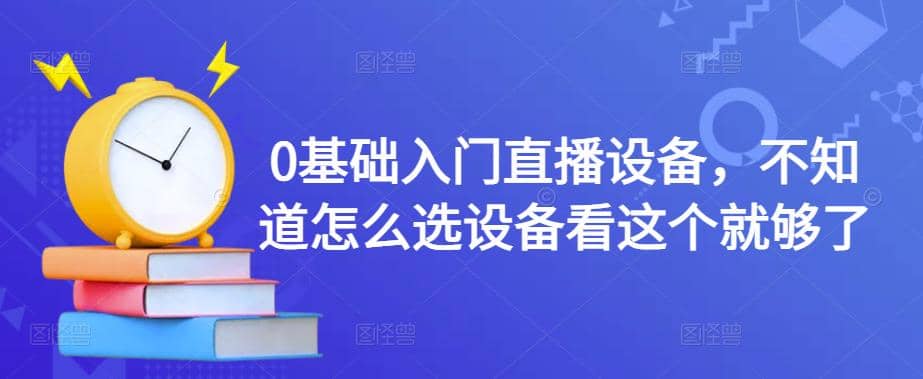0基础入门直播设备，不知道怎么选设备看这个就够了-温馨分享网