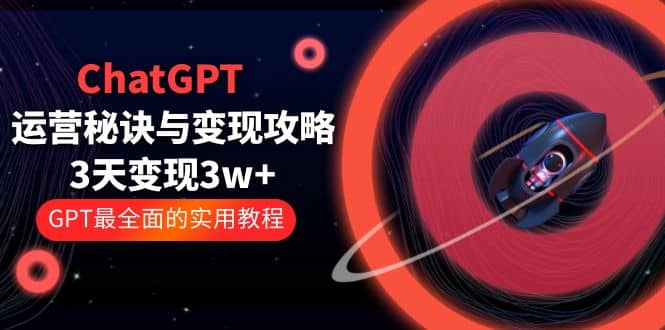 ChatGPT运营-秘诀与变现攻略：3天变现1w+ GPT最全面的实用教程（100节课）-温馨分享网