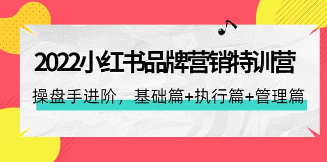 2022小红书品牌营销特训营：操盘手进阶，基础篇+执行篇+管理篇（42节）-温馨分享网