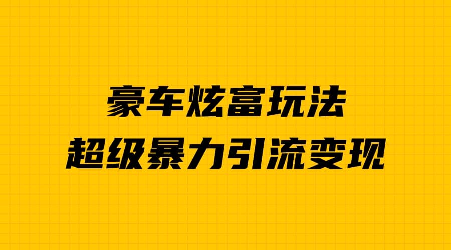 豪车炫富独家玩法，暴力引流多重变现，手把手教学-温馨分享网