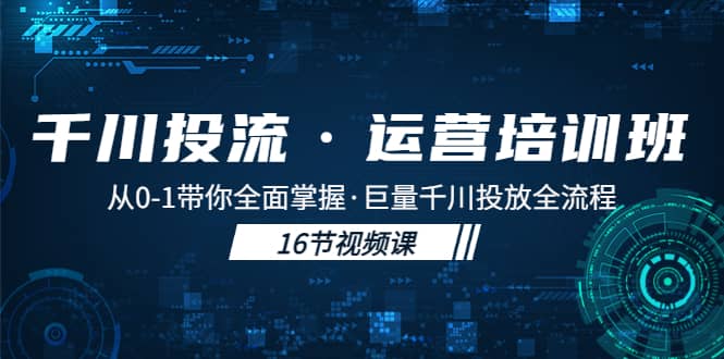 千川投流·运营培训班：从0-1带你全面掌握·巨量千川投放全流程-温馨分享网