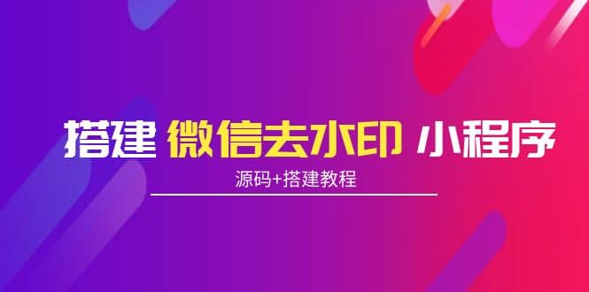 搭建微信去水印小程序 带流量主【源码+搭建教程】-温馨分享网