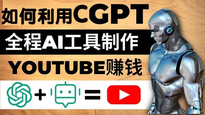 如何全程利用CGPT和AI工具自动化制作YouTube赚钱视频，月赚10000美元以上-温馨分享网