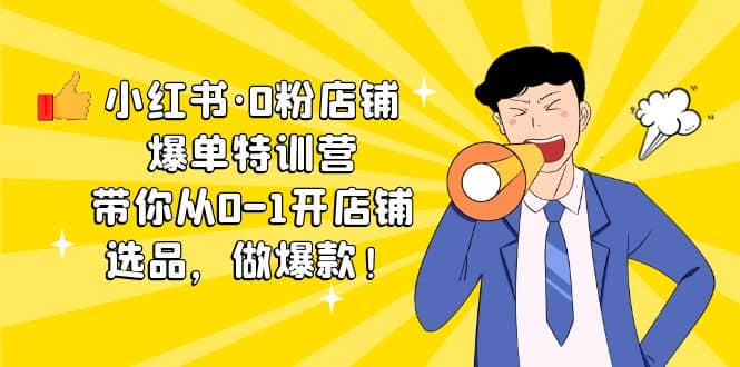 小红书·0粉店铺爆单特训营 带你从0-1开店铺，选品，做爆款（课程+工具包）-温馨分享网